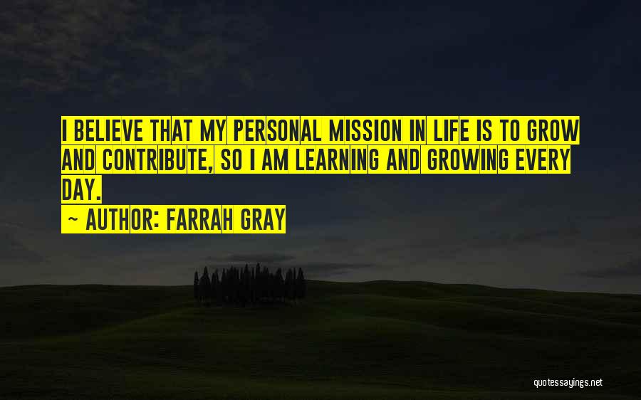 Farrah Gray Quotes: I Believe That My Personal Mission In Life Is To Grow And Contribute, So I Am Learning And Growing Every
