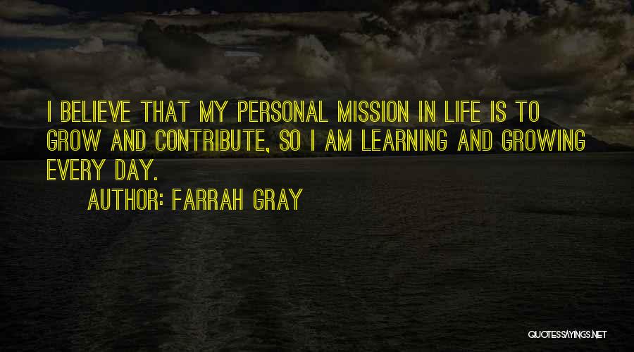 Farrah Gray Quotes: I Believe That My Personal Mission In Life Is To Grow And Contribute, So I Am Learning And Growing Every