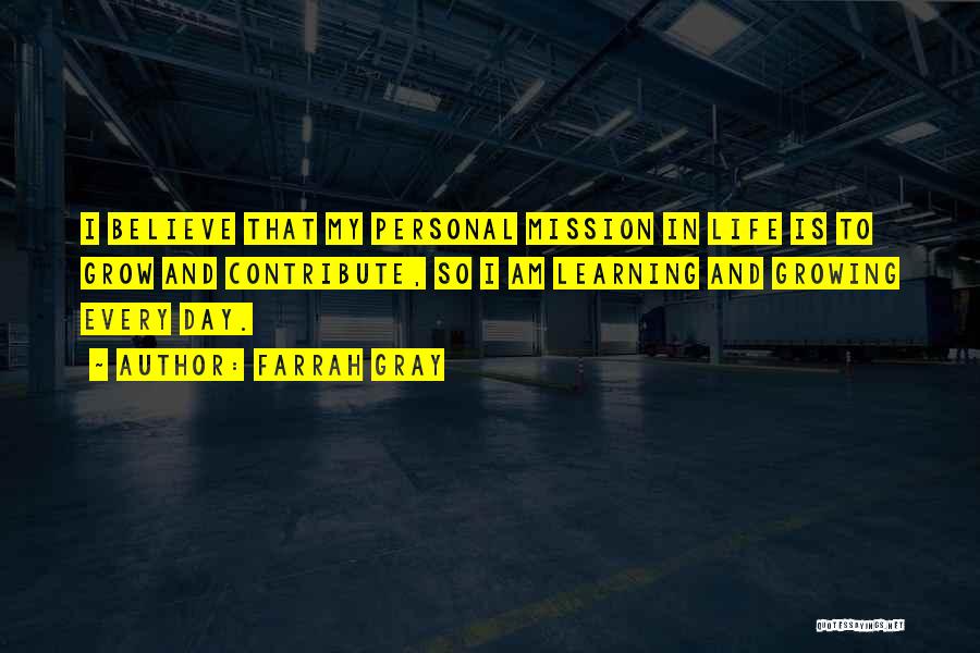 Farrah Gray Quotes: I Believe That My Personal Mission In Life Is To Grow And Contribute, So I Am Learning And Growing Every
