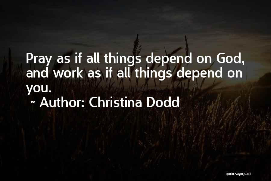 Christina Dodd Quotes: Pray As If All Things Depend On God, And Work As If All Things Depend On You.