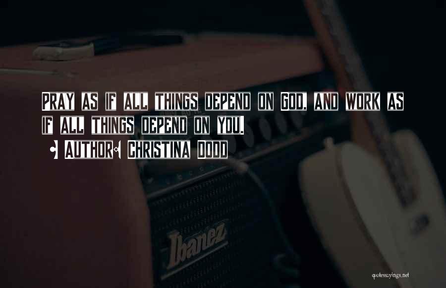 Christina Dodd Quotes: Pray As If All Things Depend On God, And Work As If All Things Depend On You.