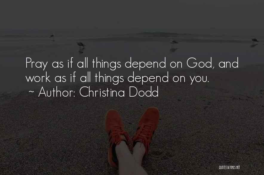 Christina Dodd Quotes: Pray As If All Things Depend On God, And Work As If All Things Depend On You.