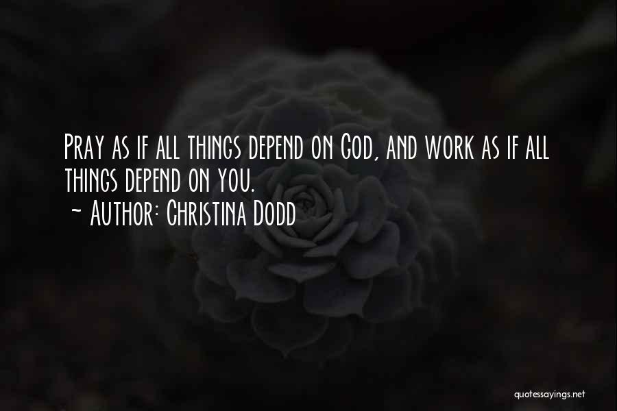 Christina Dodd Quotes: Pray As If All Things Depend On God, And Work As If All Things Depend On You.