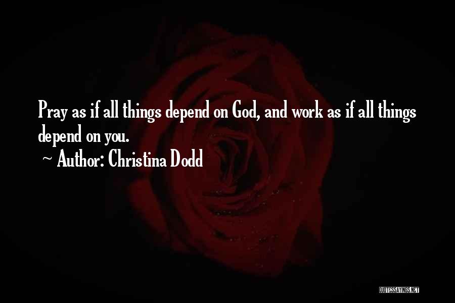 Christina Dodd Quotes: Pray As If All Things Depend On God, And Work As If All Things Depend On You.