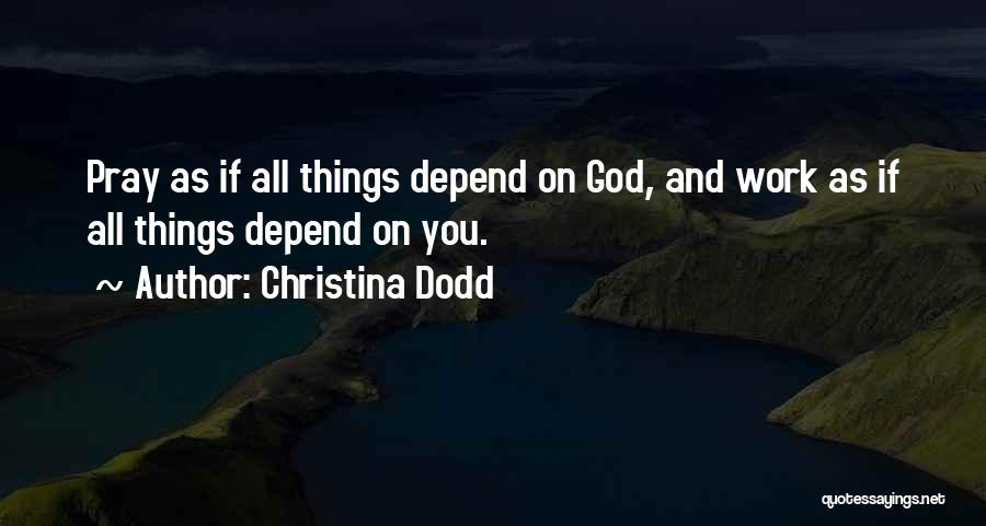 Christina Dodd Quotes: Pray As If All Things Depend On God, And Work As If All Things Depend On You.
