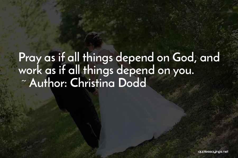 Christina Dodd Quotes: Pray As If All Things Depend On God, And Work As If All Things Depend On You.