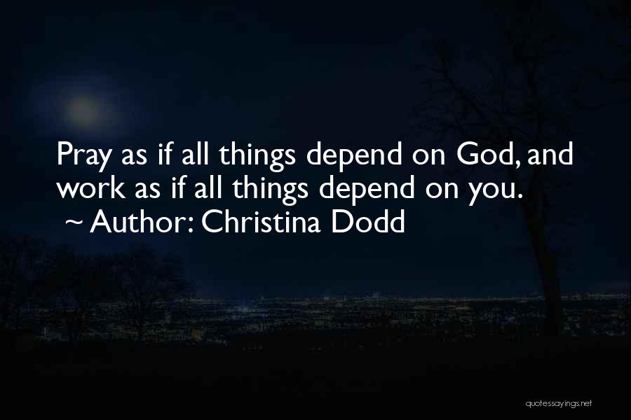 Christina Dodd Quotes: Pray As If All Things Depend On God, And Work As If All Things Depend On You.