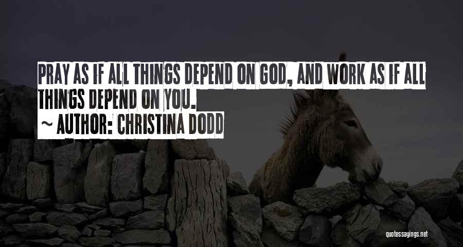 Christina Dodd Quotes: Pray As If All Things Depend On God, And Work As If All Things Depend On You.