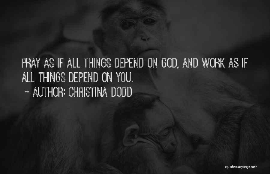 Christina Dodd Quotes: Pray As If All Things Depend On God, And Work As If All Things Depend On You.