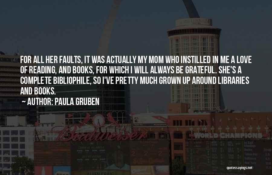 Paula Gruben Quotes: For All Her Faults, It Was Actually My Mom Who Instilled In Me A Love Of Reading, And Books, For