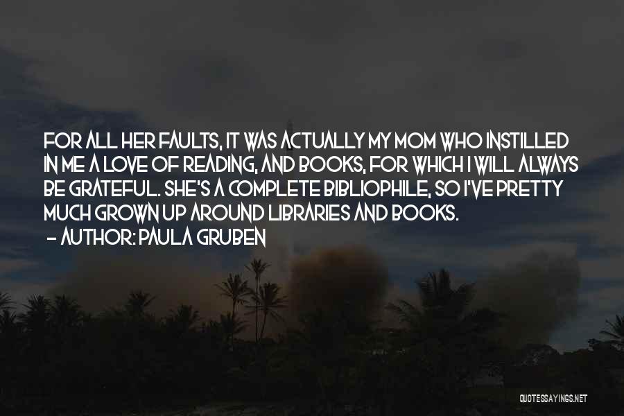 Paula Gruben Quotes: For All Her Faults, It Was Actually My Mom Who Instilled In Me A Love Of Reading, And Books, For