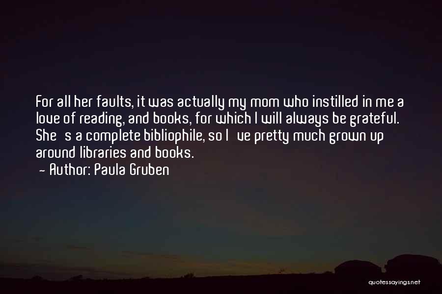 Paula Gruben Quotes: For All Her Faults, It Was Actually My Mom Who Instilled In Me A Love Of Reading, And Books, For