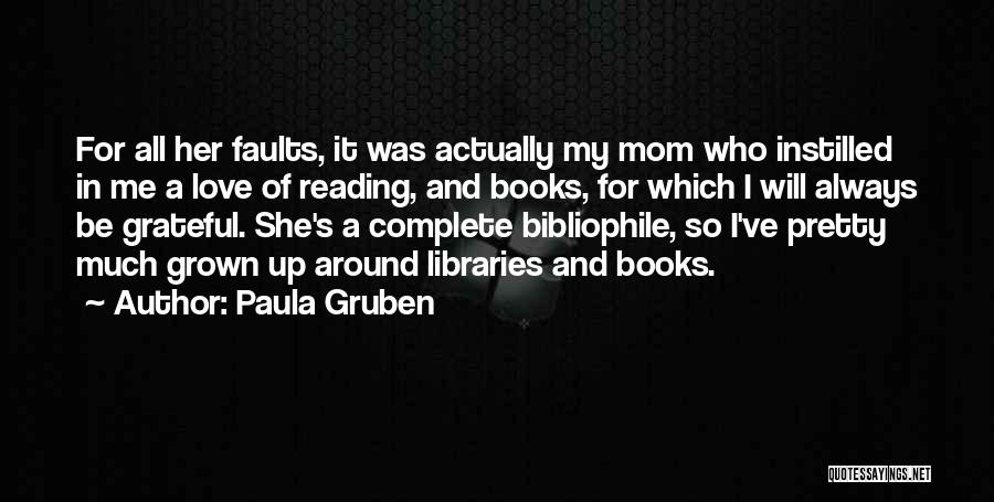 Paula Gruben Quotes: For All Her Faults, It Was Actually My Mom Who Instilled In Me A Love Of Reading, And Books, For