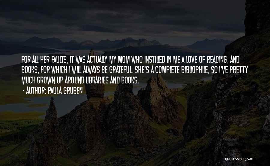 Paula Gruben Quotes: For All Her Faults, It Was Actually My Mom Who Instilled In Me A Love Of Reading, And Books, For