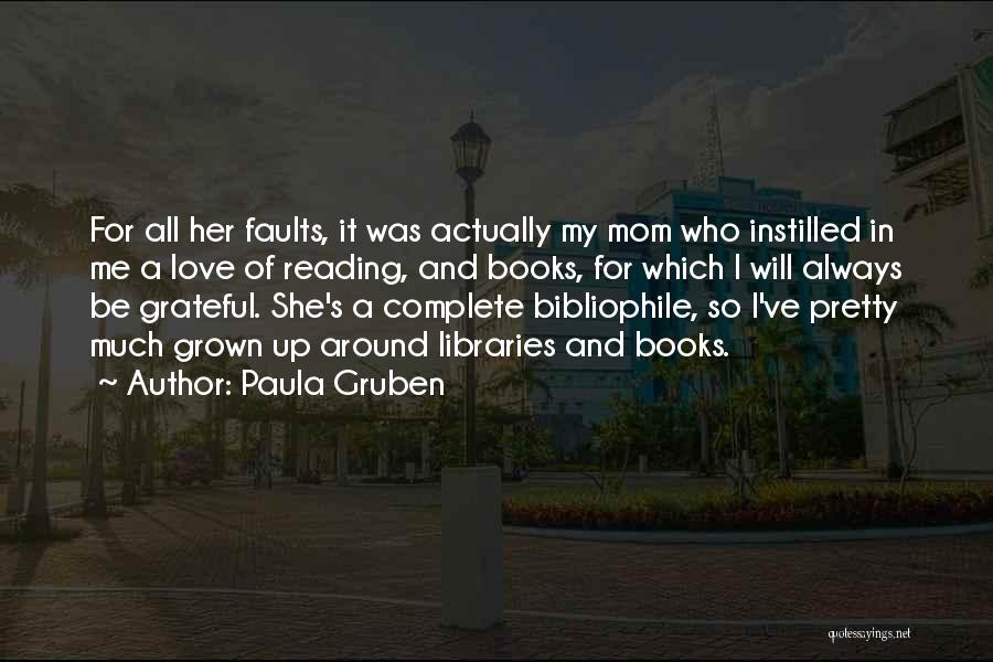 Paula Gruben Quotes: For All Her Faults, It Was Actually My Mom Who Instilled In Me A Love Of Reading, And Books, For