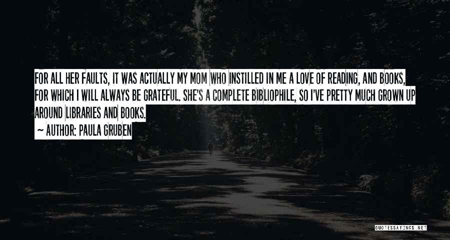 Paula Gruben Quotes: For All Her Faults, It Was Actually My Mom Who Instilled In Me A Love Of Reading, And Books, For
