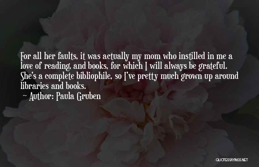 Paula Gruben Quotes: For All Her Faults, It Was Actually My Mom Who Instilled In Me A Love Of Reading, And Books, For