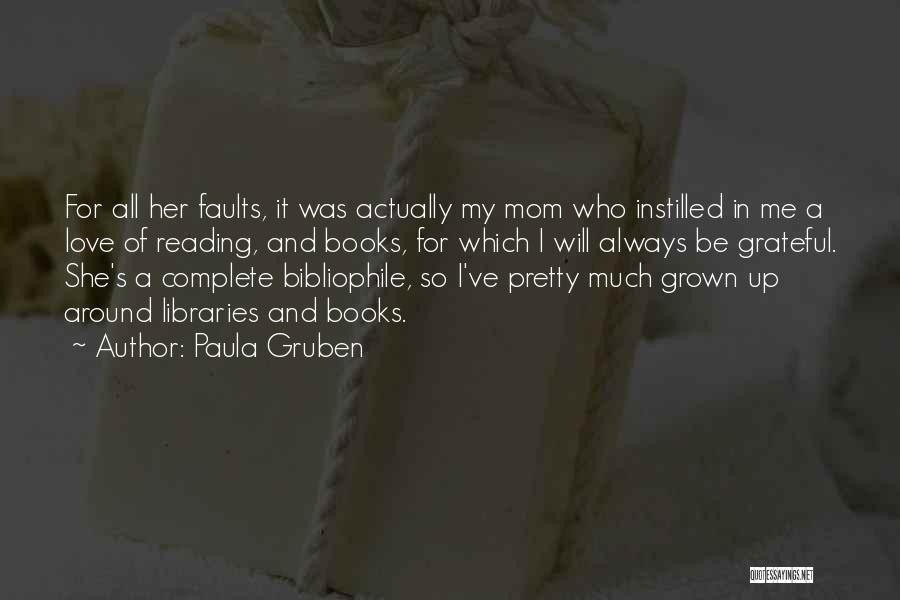 Paula Gruben Quotes: For All Her Faults, It Was Actually My Mom Who Instilled In Me A Love Of Reading, And Books, For