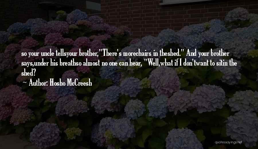 Hosho McCreesh Quotes: So Your Uncle Tellsyour Brother,there's Morechairs In Theshed. And Your Brother Says,under His Breathso Almost No One Can Hear, Well,what