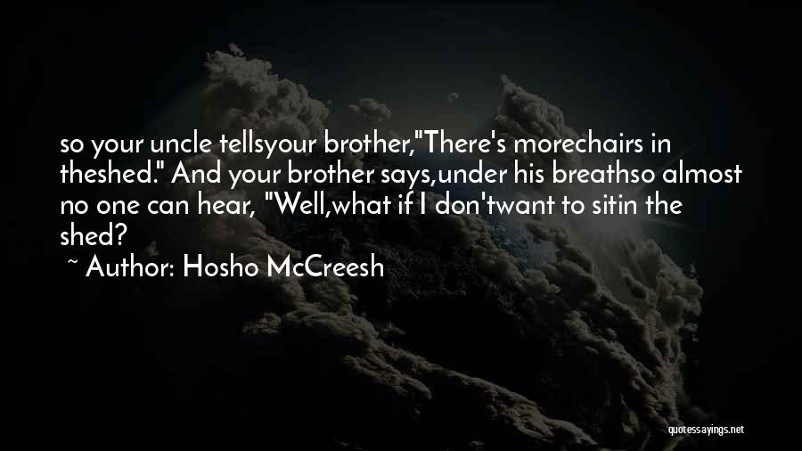 Hosho McCreesh Quotes: So Your Uncle Tellsyour Brother,there's Morechairs In Theshed. And Your Brother Says,under His Breathso Almost No One Can Hear, Well,what