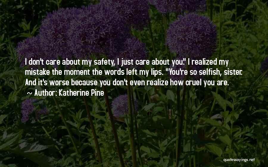 Katherine Pine Quotes: I Don't Care About My Safety, I Just Care About You. I Realized My Mistake The Moment The Words Left