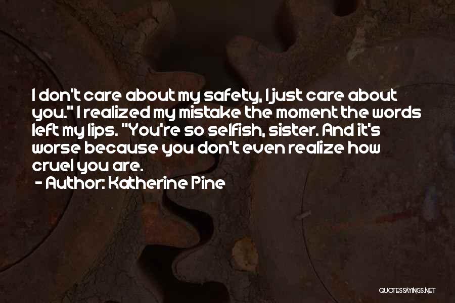 Katherine Pine Quotes: I Don't Care About My Safety, I Just Care About You. I Realized My Mistake The Moment The Words Left