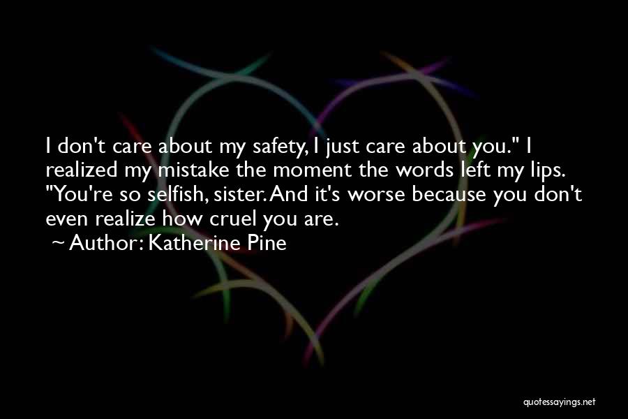 Katherine Pine Quotes: I Don't Care About My Safety, I Just Care About You. I Realized My Mistake The Moment The Words Left