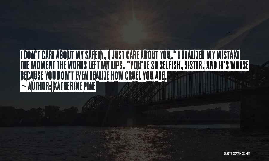 Katherine Pine Quotes: I Don't Care About My Safety, I Just Care About You. I Realized My Mistake The Moment The Words Left