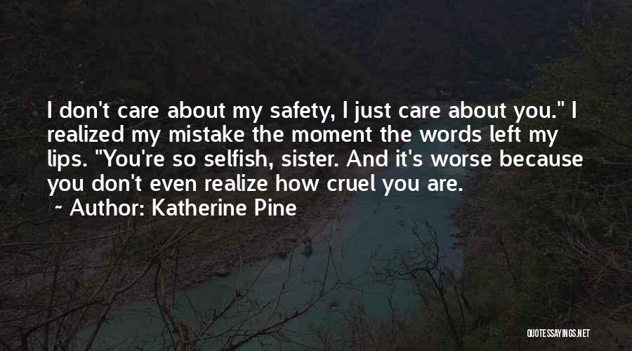 Katherine Pine Quotes: I Don't Care About My Safety, I Just Care About You. I Realized My Mistake The Moment The Words Left