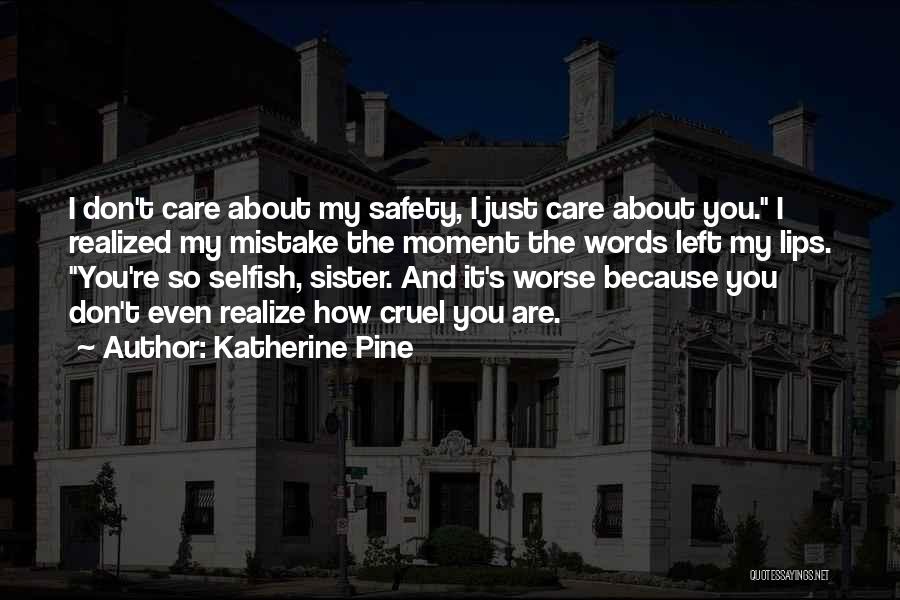Katherine Pine Quotes: I Don't Care About My Safety, I Just Care About You. I Realized My Mistake The Moment The Words Left