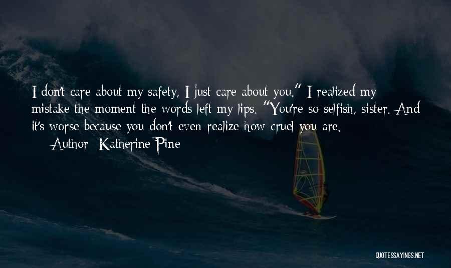 Katherine Pine Quotes: I Don't Care About My Safety, I Just Care About You. I Realized My Mistake The Moment The Words Left