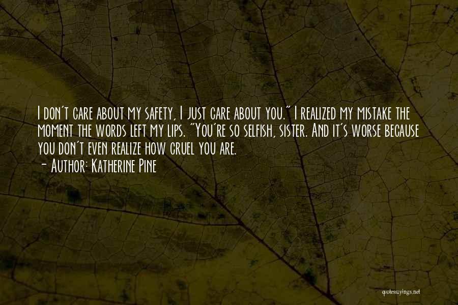 Katherine Pine Quotes: I Don't Care About My Safety, I Just Care About You. I Realized My Mistake The Moment The Words Left