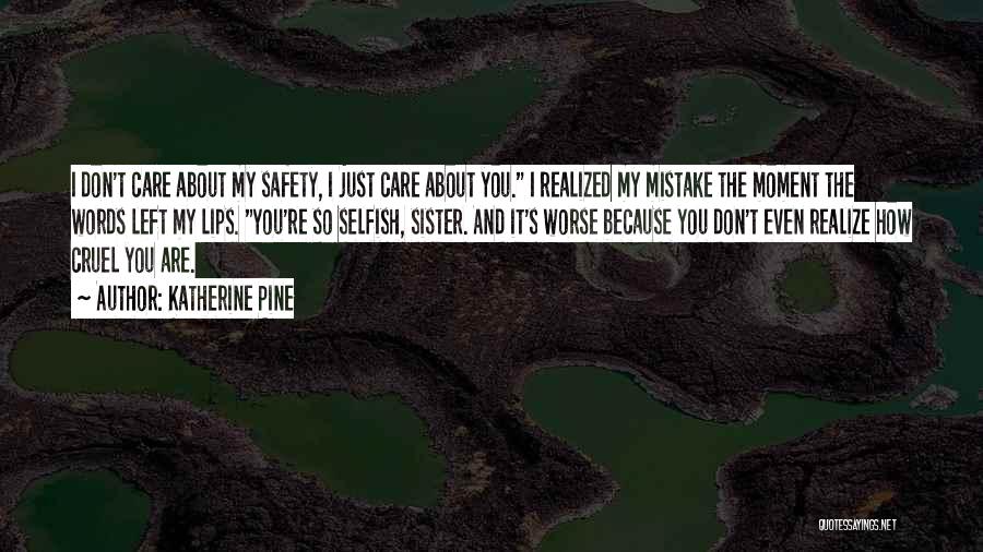 Katherine Pine Quotes: I Don't Care About My Safety, I Just Care About You. I Realized My Mistake The Moment The Words Left