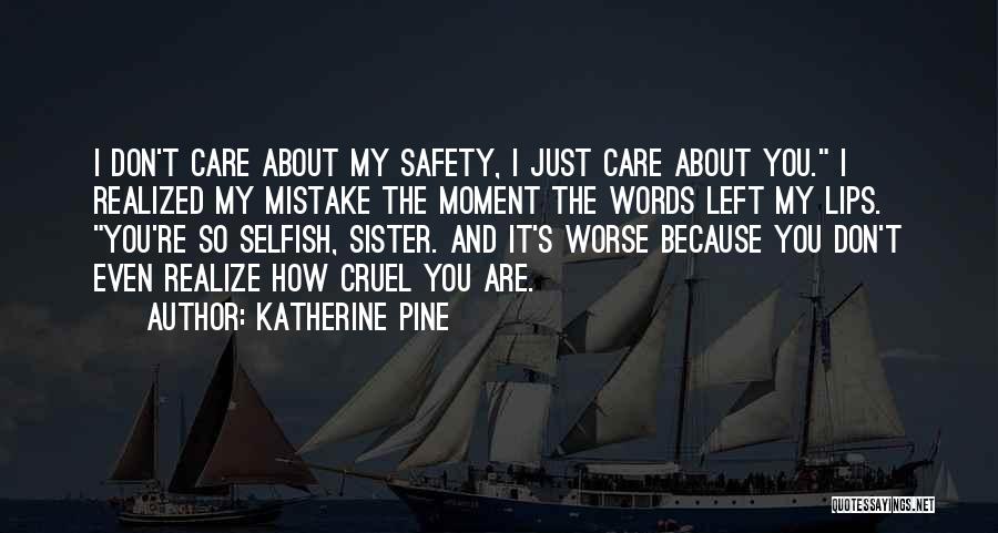 Katherine Pine Quotes: I Don't Care About My Safety, I Just Care About You. I Realized My Mistake The Moment The Words Left