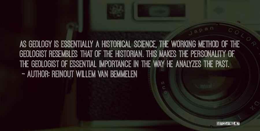 Reinout Willem Van Bemmelen Quotes: As Geology Is Essentially A Historical Science, The Working Method Of The Geologist Resembles That Of The Historian. This Makes