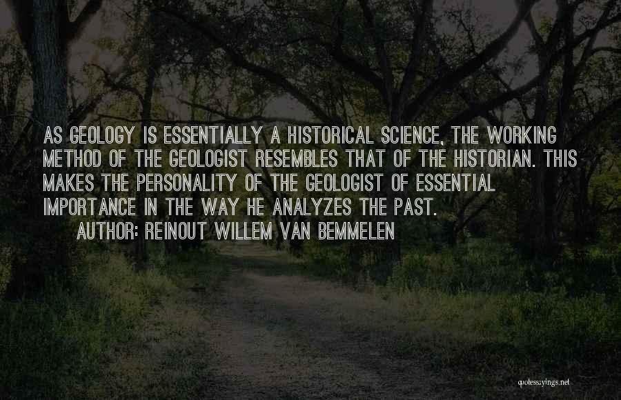 Reinout Willem Van Bemmelen Quotes: As Geology Is Essentially A Historical Science, The Working Method Of The Geologist Resembles That Of The Historian. This Makes