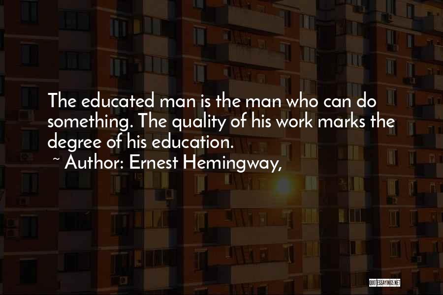 Ernest Hemingway, Quotes: The Educated Man Is The Man Who Can Do Something. The Quality Of His Work Marks The Degree Of His