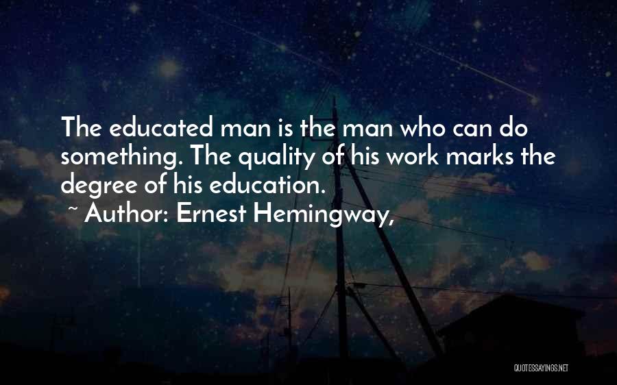Ernest Hemingway, Quotes: The Educated Man Is The Man Who Can Do Something. The Quality Of His Work Marks The Degree Of His