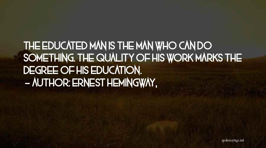 Ernest Hemingway, Quotes: The Educated Man Is The Man Who Can Do Something. The Quality Of His Work Marks The Degree Of His