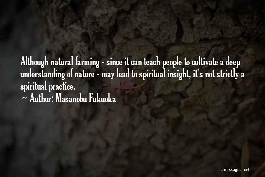 Masanobu Fukuoka Quotes: Although Natural Farming - Since It Can Teach People To Cultivate A Deep Understanding Of Nature - May Lead To