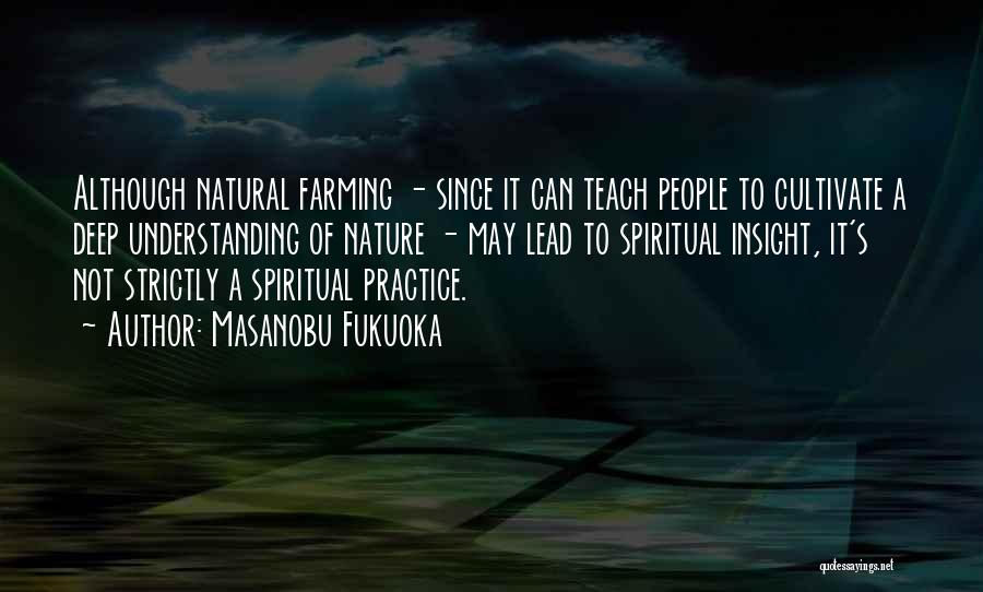 Masanobu Fukuoka Quotes: Although Natural Farming - Since It Can Teach People To Cultivate A Deep Understanding Of Nature - May Lead To