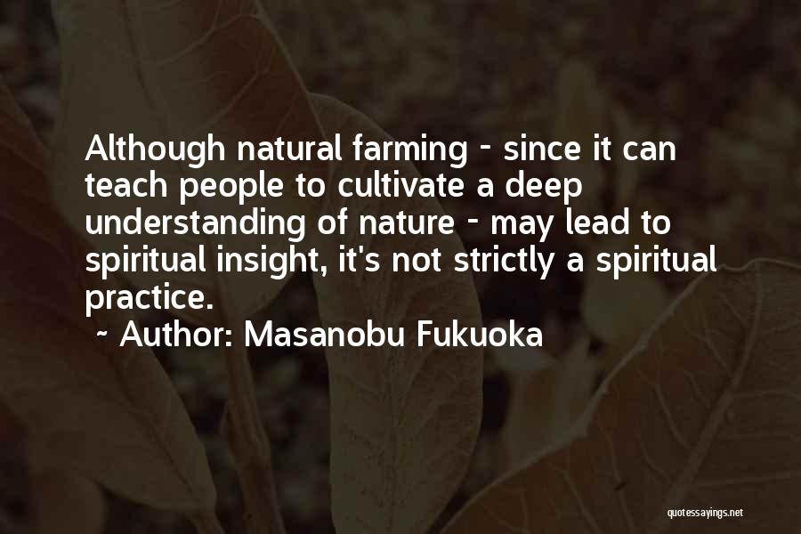 Masanobu Fukuoka Quotes: Although Natural Farming - Since It Can Teach People To Cultivate A Deep Understanding Of Nature - May Lead To