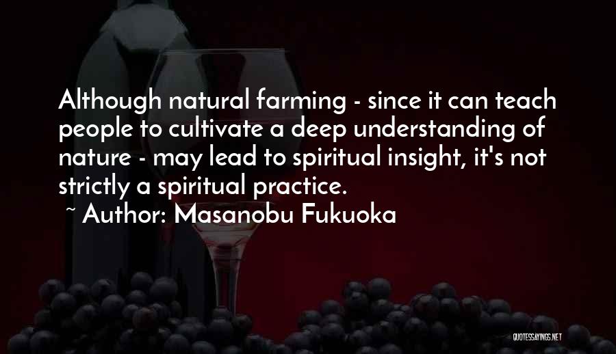 Masanobu Fukuoka Quotes: Although Natural Farming - Since It Can Teach People To Cultivate A Deep Understanding Of Nature - May Lead To