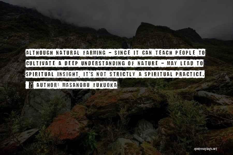 Masanobu Fukuoka Quotes: Although Natural Farming - Since It Can Teach People To Cultivate A Deep Understanding Of Nature - May Lead To