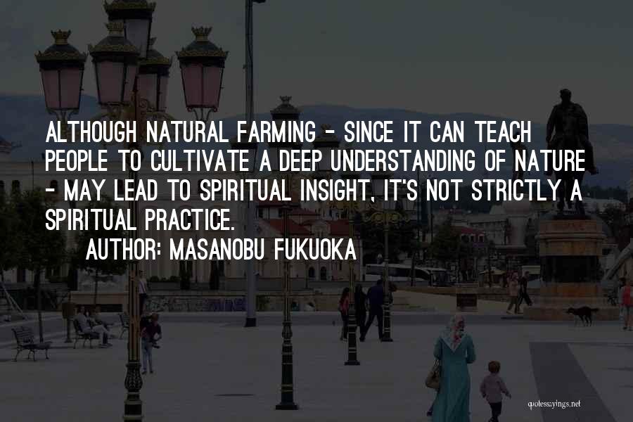 Masanobu Fukuoka Quotes: Although Natural Farming - Since It Can Teach People To Cultivate A Deep Understanding Of Nature - May Lead To