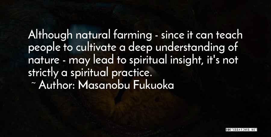 Masanobu Fukuoka Quotes: Although Natural Farming - Since It Can Teach People To Cultivate A Deep Understanding Of Nature - May Lead To