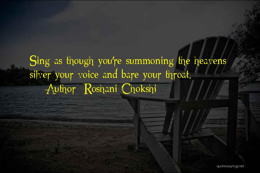 Roshani Chokshi Quotes: Sing As Though You're Summoning The Heavens; Silver Your Voice And Bare Your Throat.