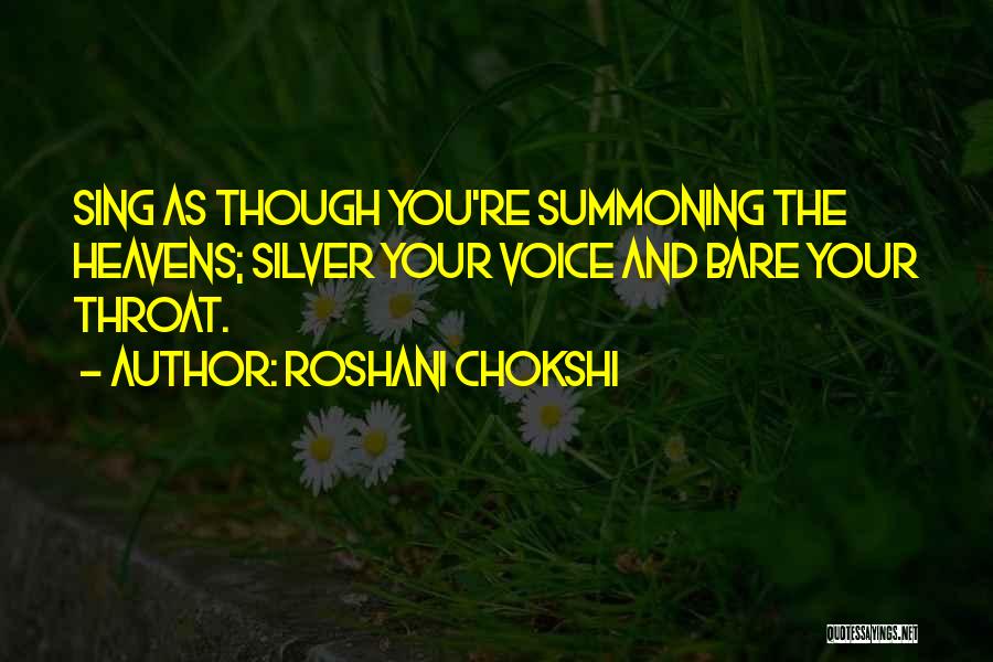 Roshani Chokshi Quotes: Sing As Though You're Summoning The Heavens; Silver Your Voice And Bare Your Throat.