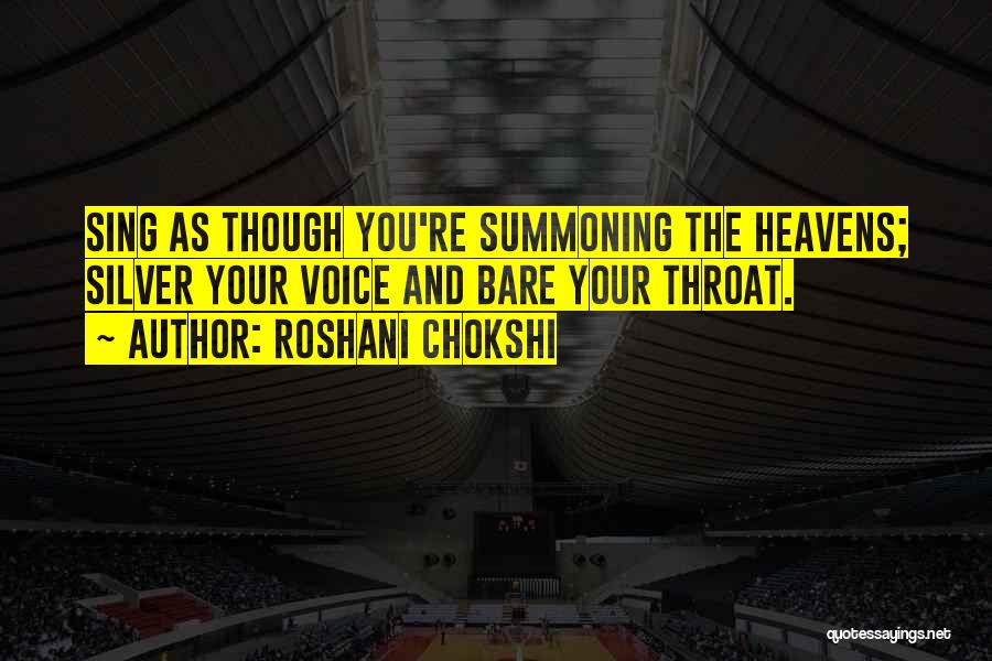Roshani Chokshi Quotes: Sing As Though You're Summoning The Heavens; Silver Your Voice And Bare Your Throat.