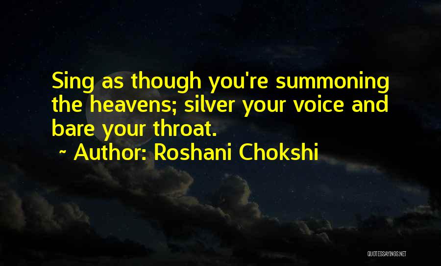 Roshani Chokshi Quotes: Sing As Though You're Summoning The Heavens; Silver Your Voice And Bare Your Throat.